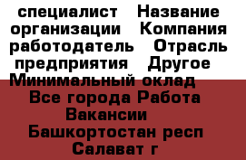 HR-специалист › Название организации ­ Компания-работодатель › Отрасль предприятия ­ Другое › Минимальный оклад ­ 1 - Все города Работа » Вакансии   . Башкортостан респ.,Салават г.